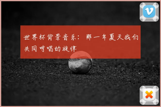 世界杯背景音乐：那一年夏天我们共同哼唱的旋律