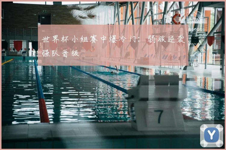 世界杯小组赛中爆冷门：弱旅逆袭强队晋级