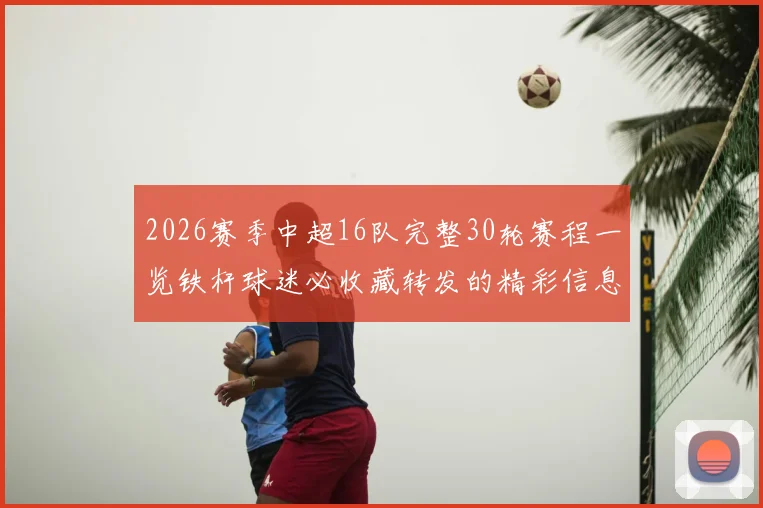2026赛季中超16队完整30轮赛程一览铁杆球迷必收藏转发的精彩信息