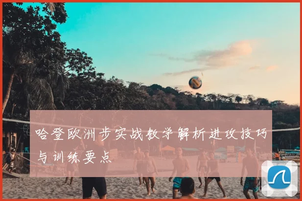 哈登欧洲步实战教学解析进攻技巧与训练要点