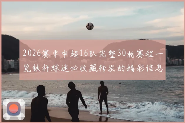 2026赛季中超16队完整30轮赛程一览铁杆球迷必收藏转发的精彩信息