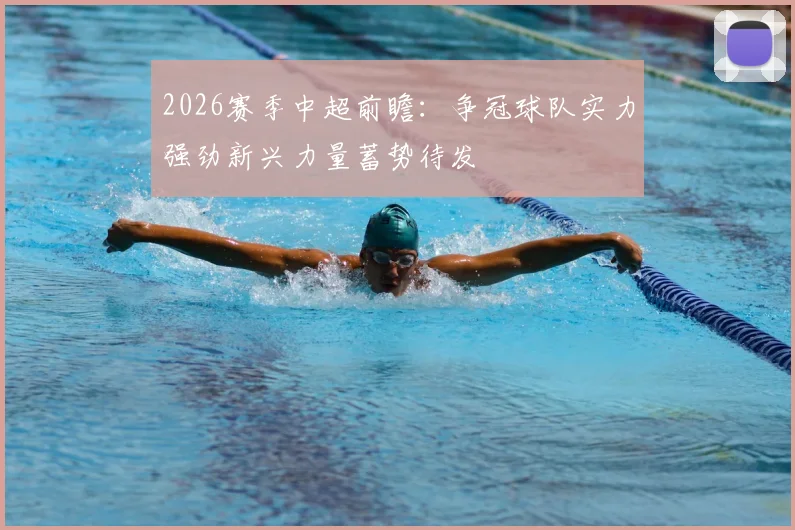 2026赛季中超前瞻：争冠球队实力强劲新兴力量蓄势待发