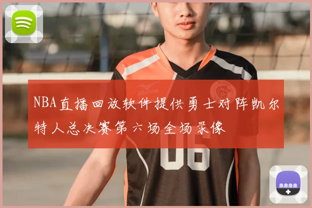NBA直播回放软件提供勇士对阵凯尔特人总决赛第六场全场录像