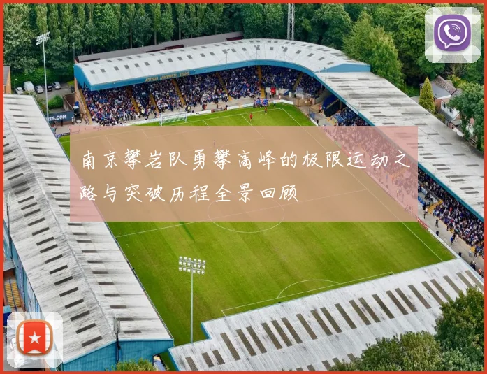南京攀岩队勇攀高峰的极限运动之路与突破历程全景回顾
