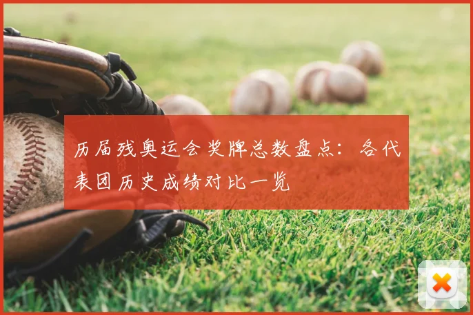 历届残奥运会奖牌总数盘点：各代表团历史成绩对比一览