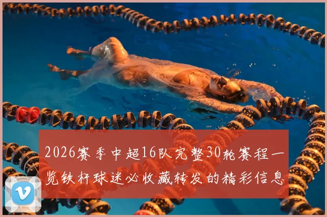 2026赛季中超16队完整30轮赛程一览铁杆球迷必收藏转发的精彩信息