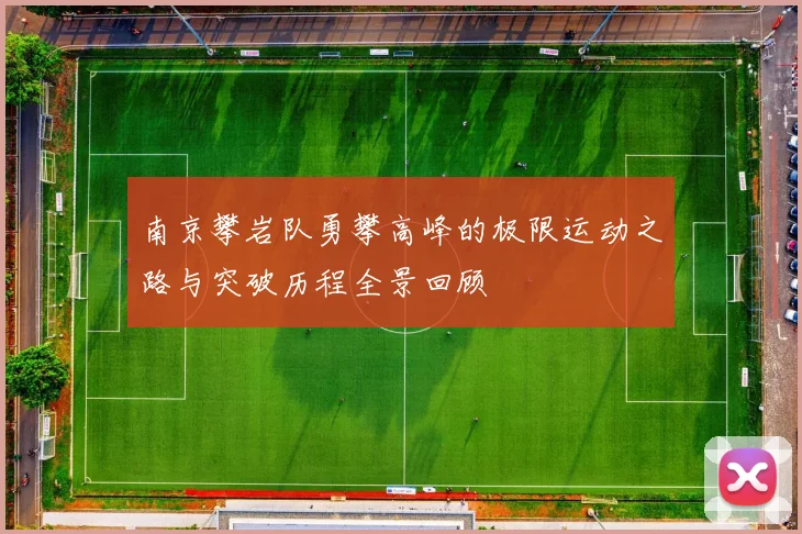 南京攀岩队勇攀高峰的极限运动之路与突破历程全景回顾