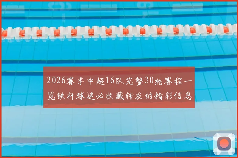 2026赛季中超16队完整30轮赛程一览铁杆球迷必收藏转发的精彩信息