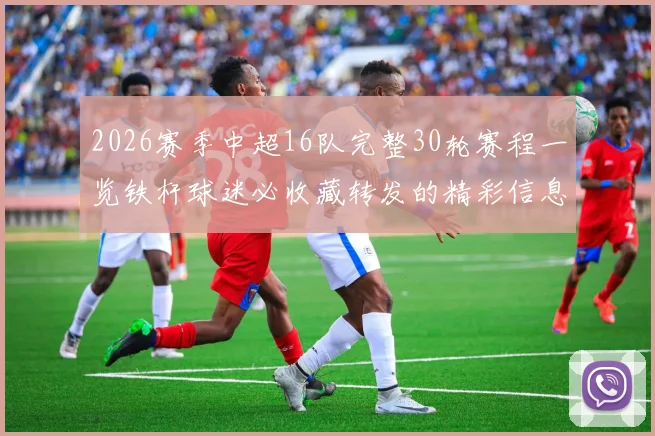 2026赛季中超16队完整30轮赛程一览铁杆球迷必收藏转发的精彩信息