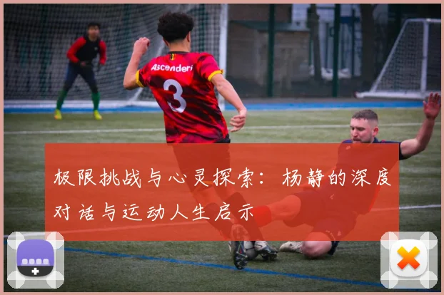 极限挑战与心灵探索：杨静的深度对话与运动人生启示