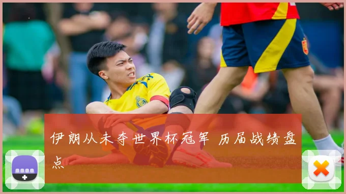 伊朗从未夺世界杯冠军 历届战绩盘点