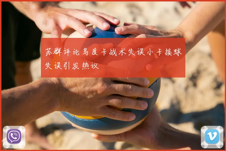 苏群评论乌度卡战术失误小卡接球失误引发热议