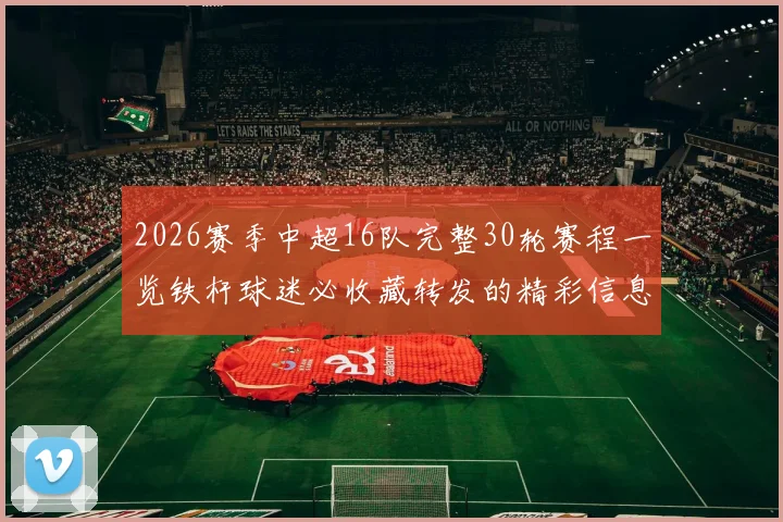 2026赛季中超16队完整30轮赛程一览铁杆球迷必收藏转发的精彩信息