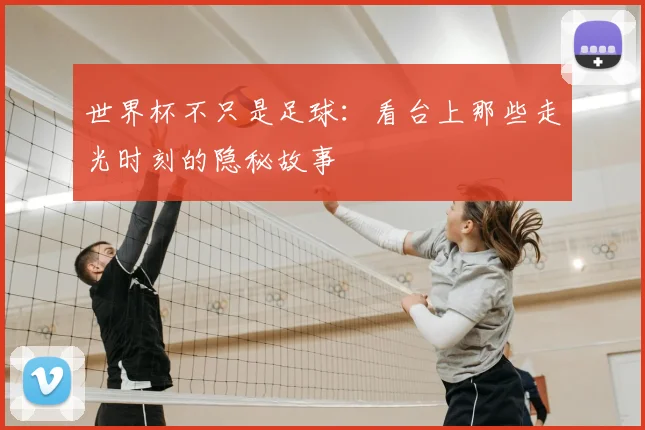 世界杯不只是足球：看台上那些走光时刻的隐秘故事