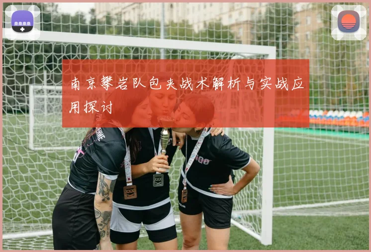 南京攀岩队包夹战术解析与实战应用探讨