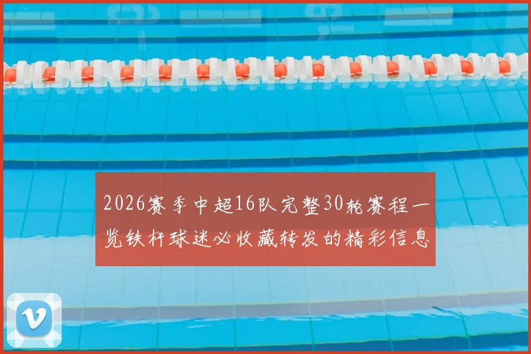 2026赛季中超16队完整30轮赛程一览铁杆球迷必收藏转发的精彩信息