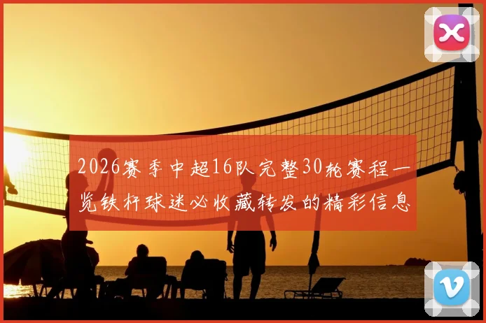 2026赛季中超16队完整30轮赛程一览铁杆球迷必收藏转发的精彩信息