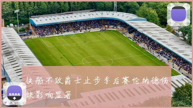 快船不敌爵士止步季后赛伦纳德伤缺影响显著