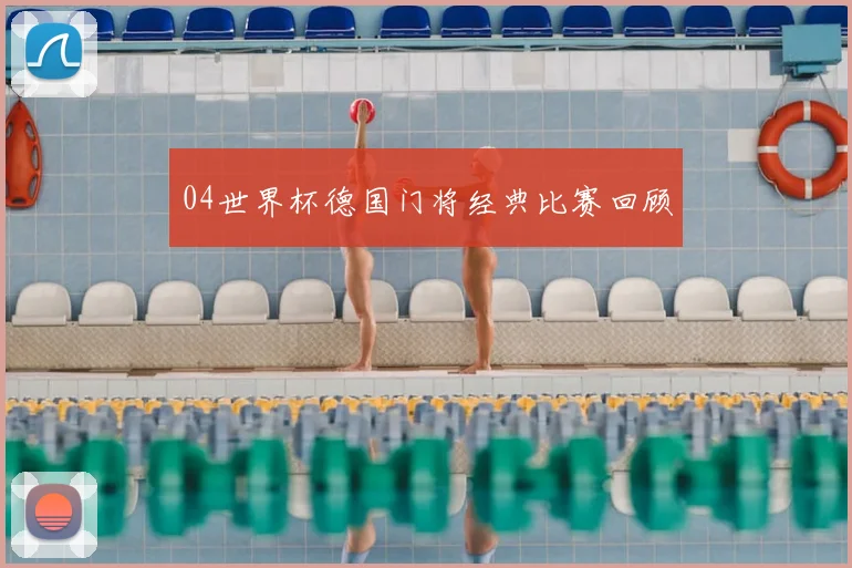04世界杯德国门将经典比赛回顾
