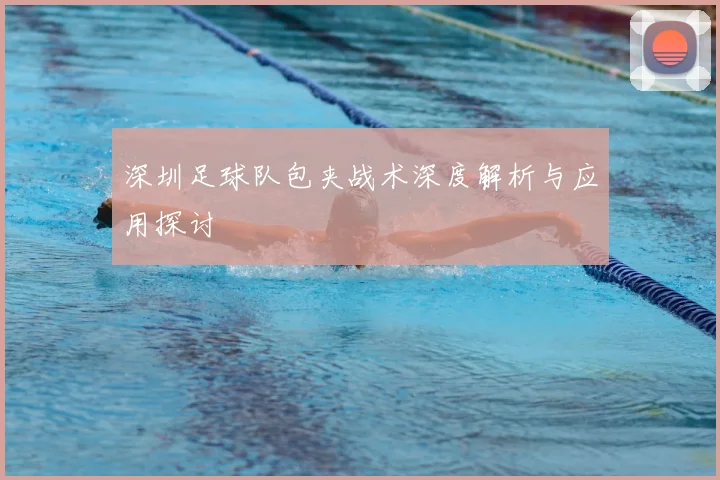 深圳足球队包夹战术深度解析与应用探讨