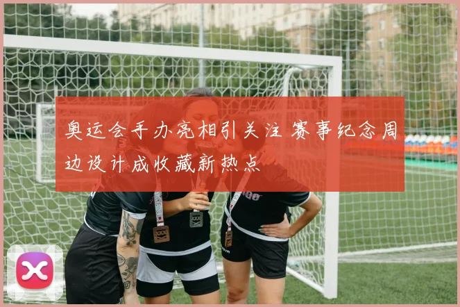 奥运会手办亮相引关注 赛事纪念周边设计成收藏新热点