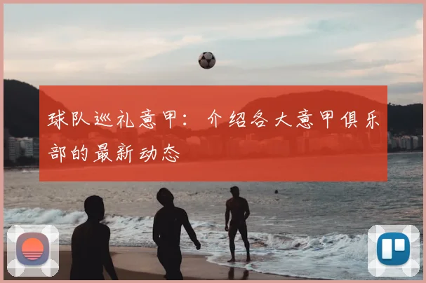 球队巡礼意甲：介绍各大意甲俱乐部的最新动态