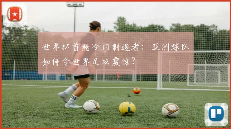 世界杯首轮冷门制造者：亚洲球队如何令世界足坛震惊？