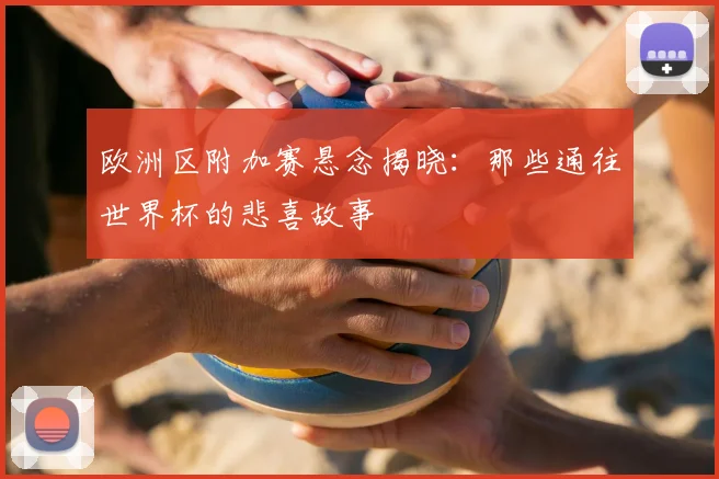 欧洲区附加赛悬念揭晓：那些通往世界杯的悲喜故事