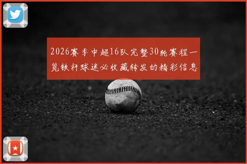2026赛季中超16队完整30轮赛程一览铁杆球迷必收藏转发的精彩信息