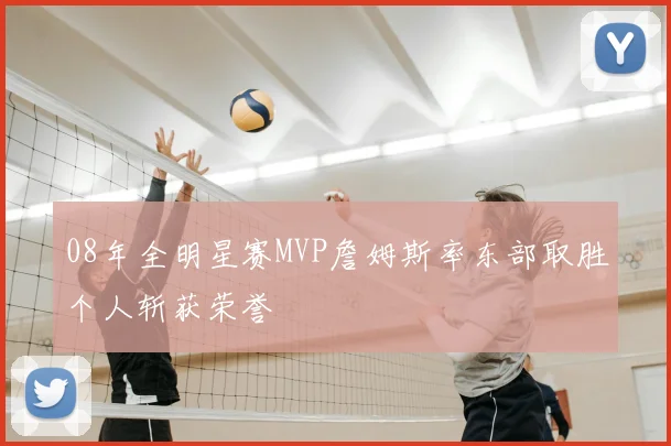 08年全明星赛MVP詹姆斯率东部取胜个人斩获荣誉