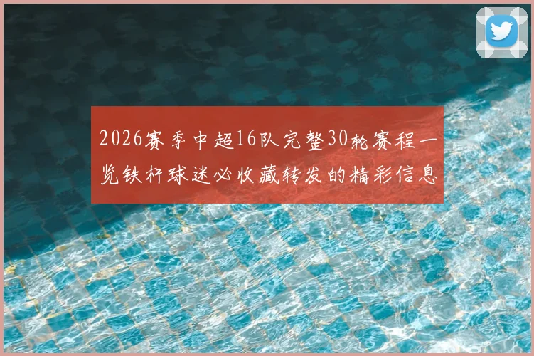 2026赛季中超16队完整30轮赛程一览铁杆球迷必收藏转发的精彩信息