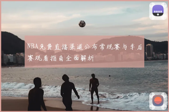 NBA免费直播渠道公布常规赛与季后赛观看指南全面解析