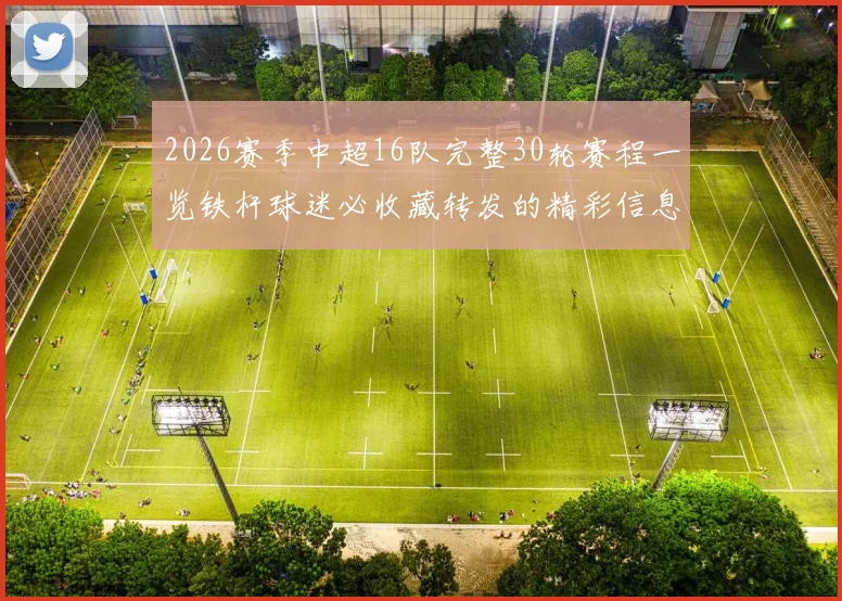 2026赛季中超16队完整30轮赛程一览铁杆球迷必收藏转发的精彩信息