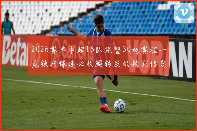 2026赛季中超16队完整30轮赛程一览铁杆球迷必收藏转发的精彩信息