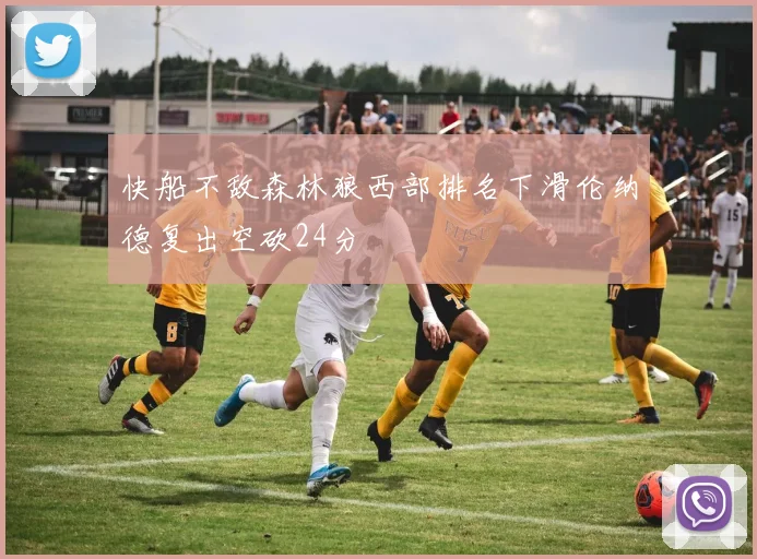 快船不敌森林狼西部排名下滑伦纳德复出空砍24分