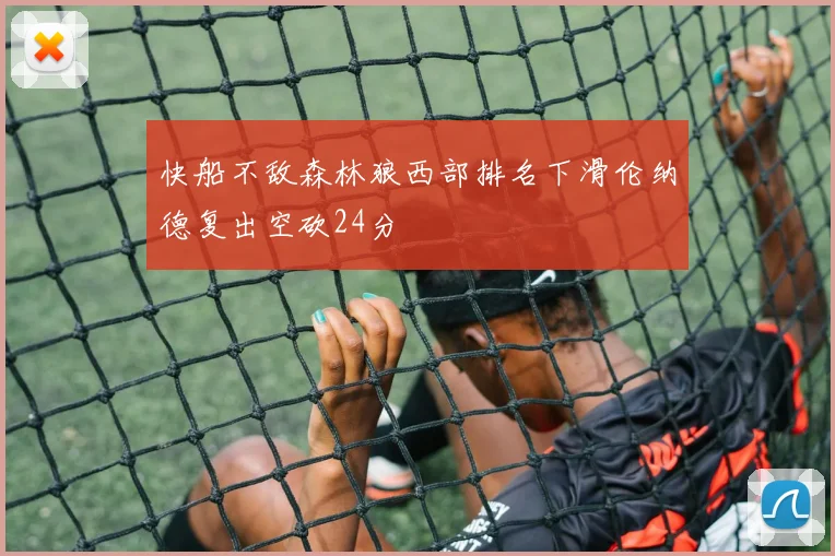 快船不敌森林狼西部排名下滑伦纳德复出空砍24分