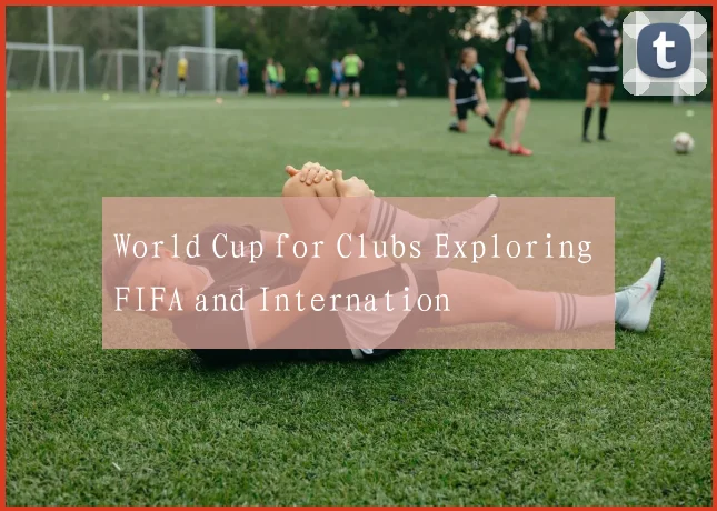 World Cup for Clubs Exploring FIFA and Internation