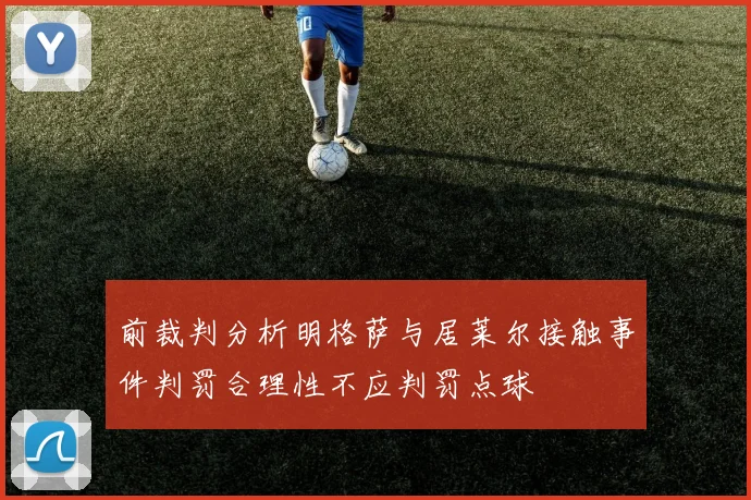 前裁判分析明格萨与居莱尔接触事件判罚合理性不应判罚点球