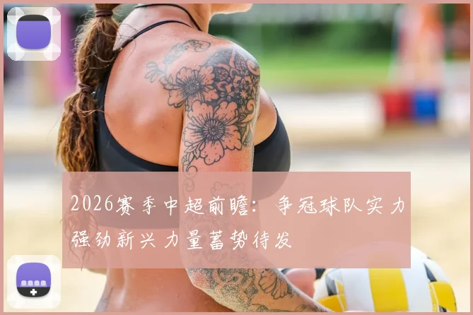 2026赛季中超前瞻：争冠球队实力强劲新兴力量蓄势待发
