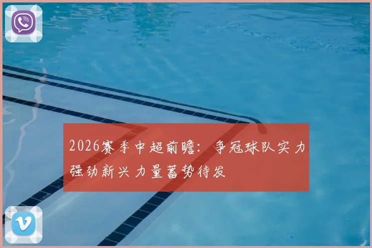 2026赛季中超前瞻:争冠球队实力强劲新兴力量蓄势待发