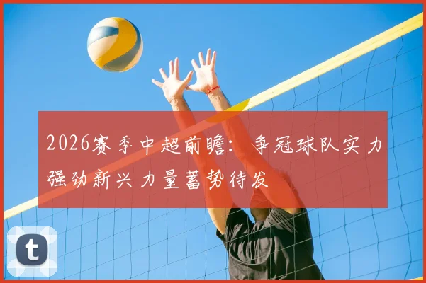 2026赛季中超前瞻:争冠球队实力强劲新兴力量蓄势待发