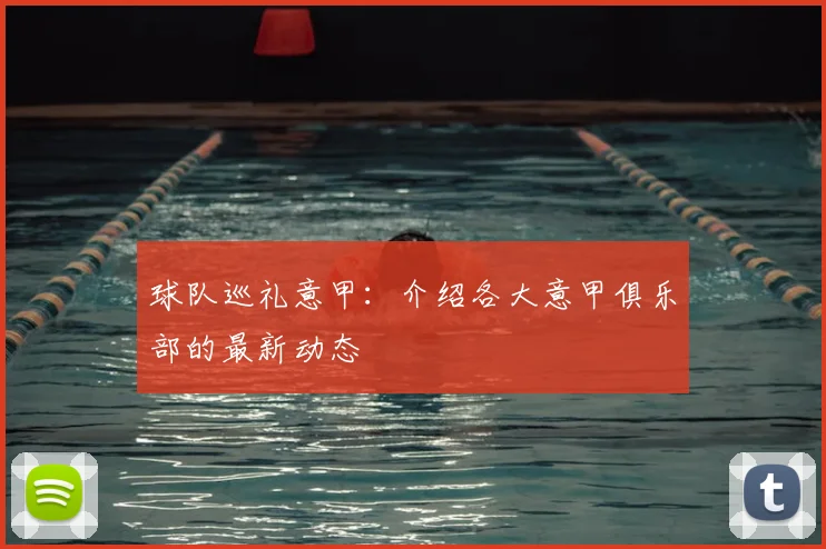 球队巡礼意甲：介绍各大意甲俱乐部的最新动态