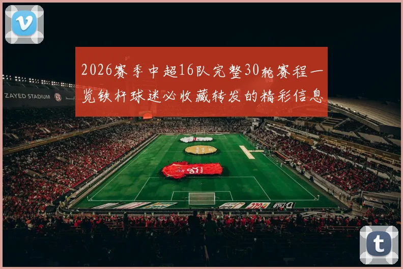 2026赛季中超16队完整30轮赛程一览铁杆球迷必收藏转发的精彩信息