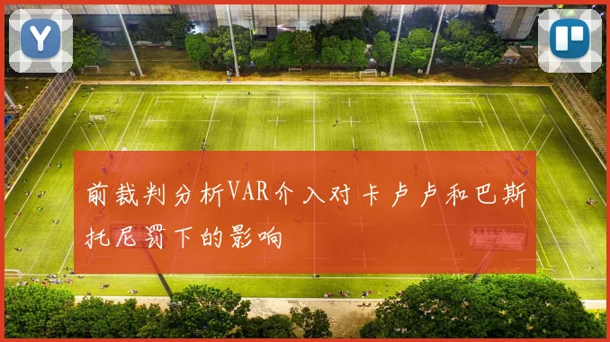 前裁判分析VAR介入对卡卢卢和巴斯托尼罚下的影响