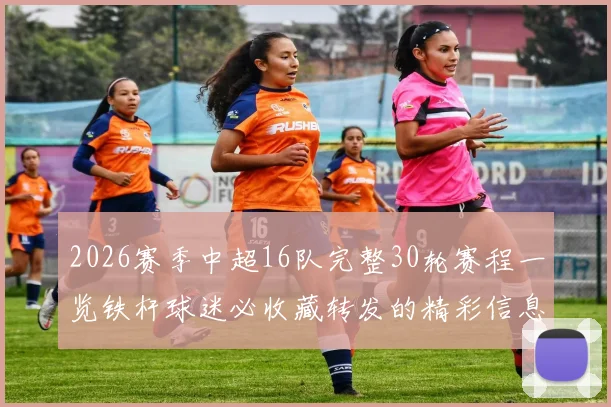 2026赛季中超16队完整30轮赛程一览铁杆球迷必收藏转发的精彩信息