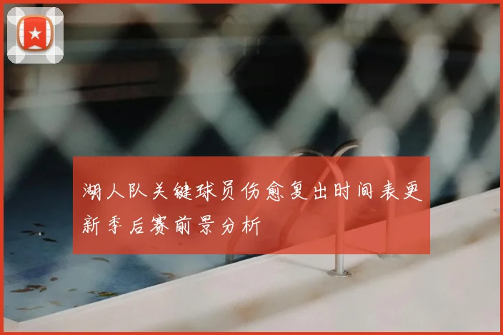 湖人队关键球员伤愈复出时间表更新季后赛前景分析