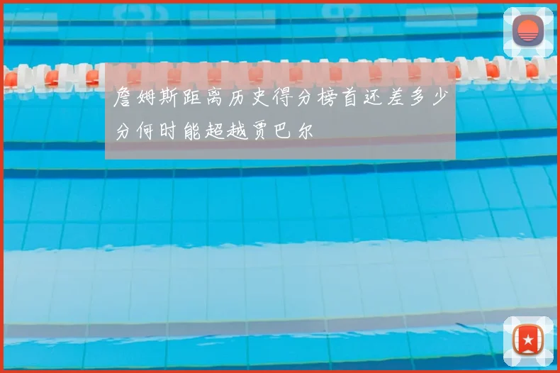 詹姆斯距离历史得分榜首还差多少分何时能超越贾巴尔