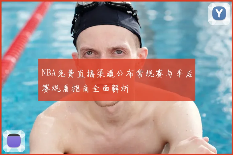 NBA免费直播渠道公布常规赛与季后赛观看指南全面解析