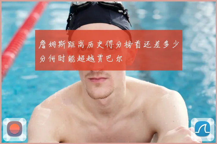 詹姆斯距离历史得分榜首还差多少分何时能超越贾巴尔