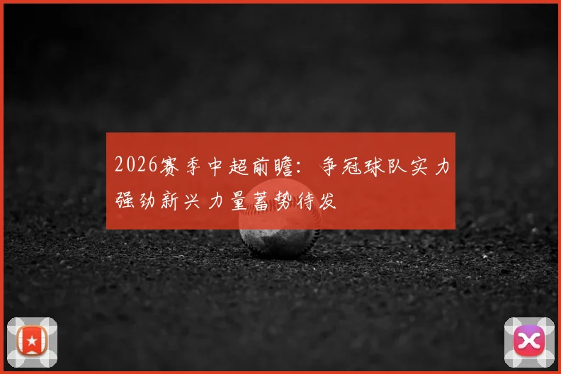 2026赛季中超前瞻:争冠球队实力强劲新兴力量蓄势待发